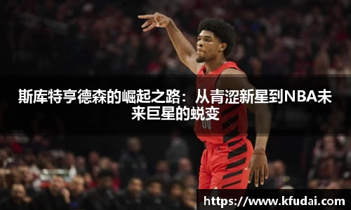 斯库特亨德森的崛起之路：从青涩新星到NBA未来巨星的蜕变