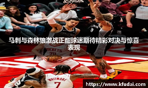马刺与森林狼激战正酣球迷期待精彩对决与惊喜表现