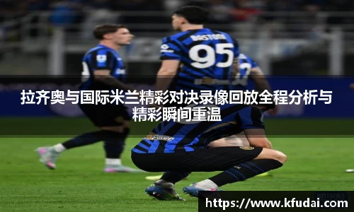 拉齐奥与国际米兰精彩对决录像回放全程分析与精彩瞬间重温