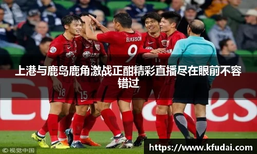 上港与鹿岛鹿角激战正酣精彩直播尽在眼前不容错过
