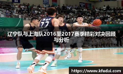 辽宁队与上海队2016至2017赛季精彩对决回顾与分析
